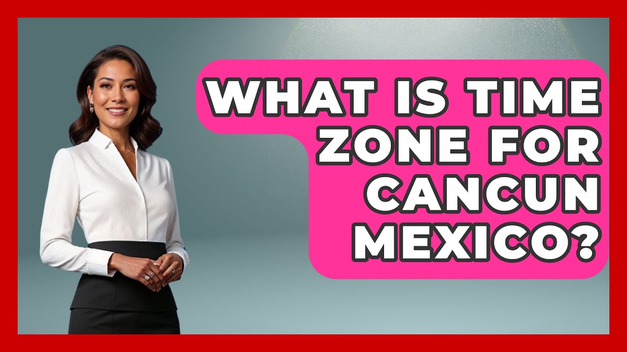 What Is Time Zone For Cancun Mexico? - Magical Mexico Moments