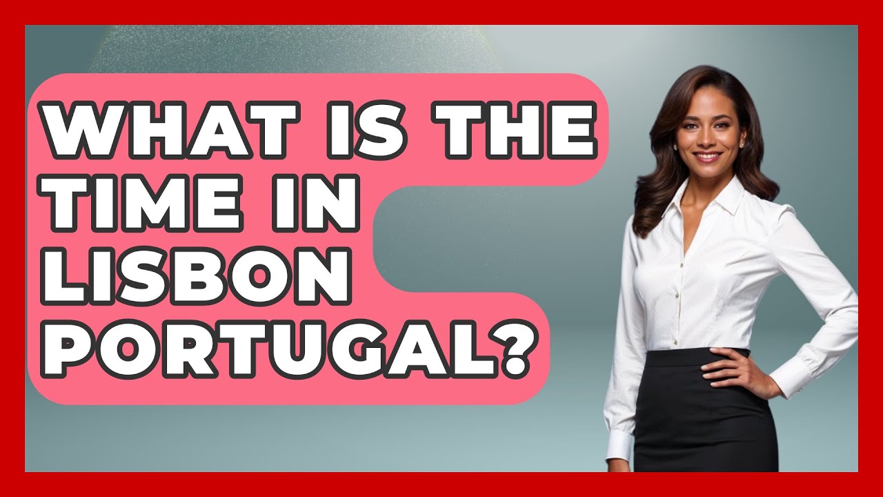 What Is The Time In Lisbon Portugal? - Iberian Wonders