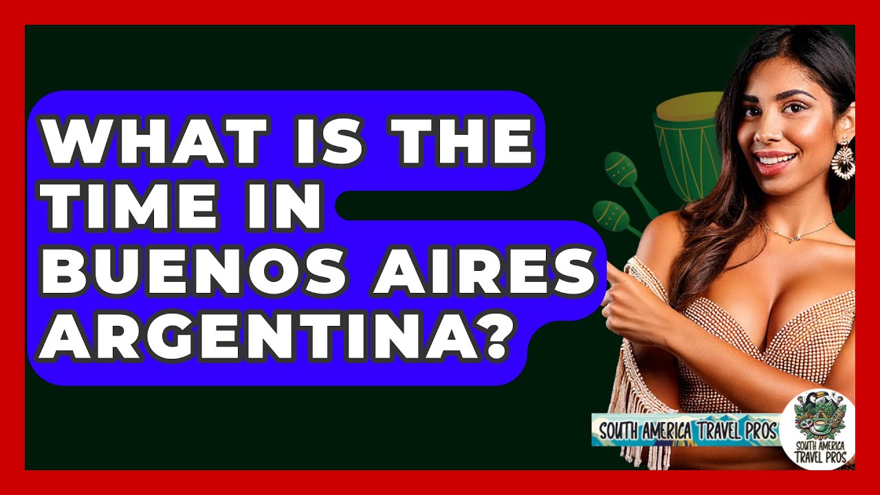What Is The Time In Buenos Aires Argentina? - South America Travel Pros